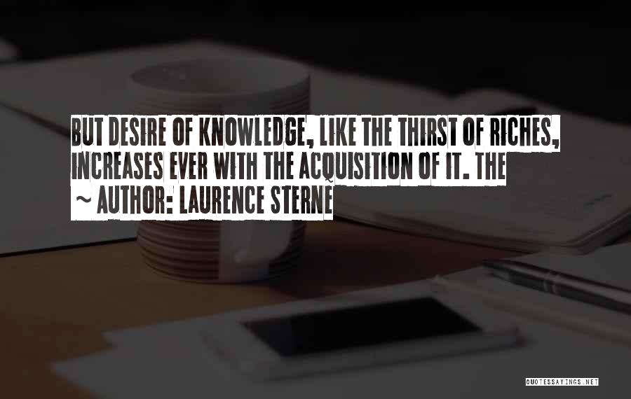 Laurence Sterne Quotes: But Desire Of Knowledge, Like The Thirst Of Riches, Increases Ever With The Acquisition Of It. The