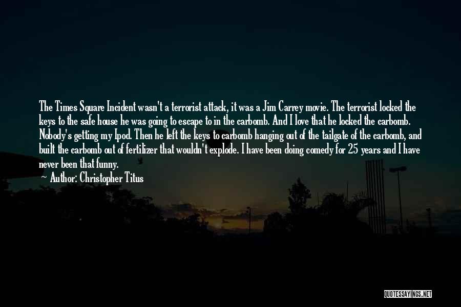 Christopher Titus Quotes: The Times Square Incident Wasn't A Terrorist Attack, It Was A Jim Carrey Movie. The Terrorist Locked The Keys To
