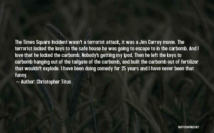 Christopher Titus Quotes: The Times Square Incident Wasn't A Terrorist Attack, It Was A Jim Carrey Movie. The Terrorist Locked The Keys To