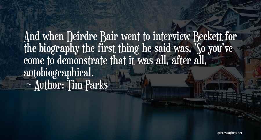 Tim Parks Quotes: And When Deirdre Bair Went To Interview Beckett For The Biography The First Thing He Said Was, 'so You've Come
