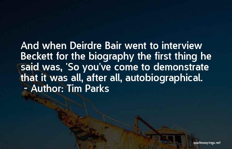 Tim Parks Quotes: And When Deirdre Bair Went To Interview Beckett For The Biography The First Thing He Said Was, 'so You've Come