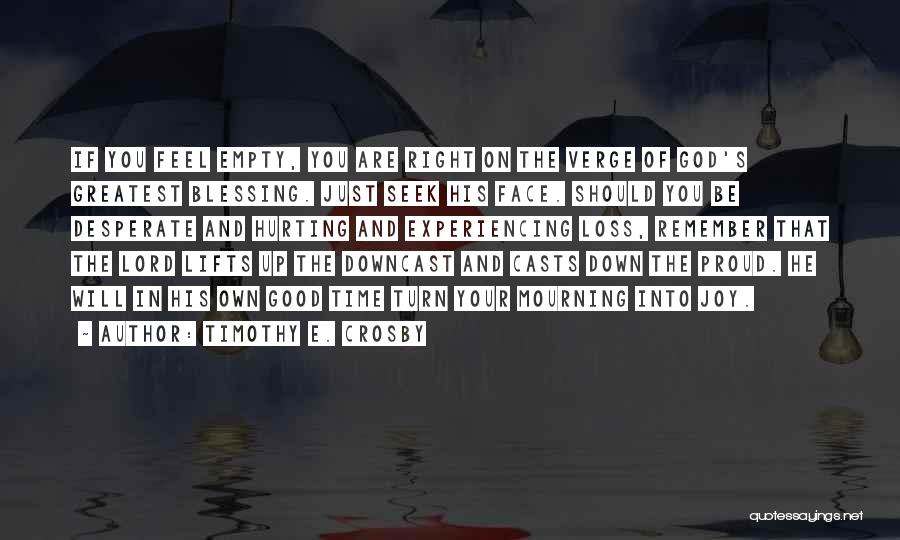 Timothy E. Crosby Quotes: If You Feel Empty, You Are Right On The Verge Of God's Greatest Blessing. Just Seek His Face. Should You