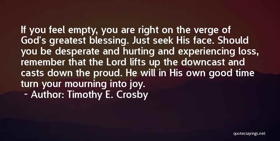 Timothy E. Crosby Quotes: If You Feel Empty, You Are Right On The Verge Of God's Greatest Blessing. Just Seek His Face. Should You