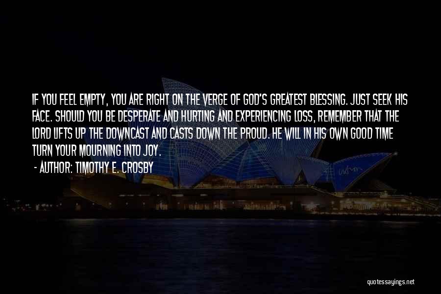 Timothy E. Crosby Quotes: If You Feel Empty, You Are Right On The Verge Of God's Greatest Blessing. Just Seek His Face. Should You