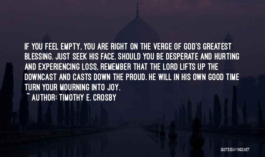 Timothy E. Crosby Quotes: If You Feel Empty, You Are Right On The Verge Of God's Greatest Blessing. Just Seek His Face. Should You