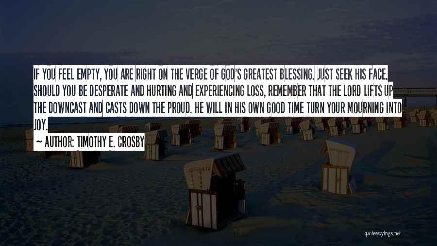 Timothy E. Crosby Quotes: If You Feel Empty, You Are Right On The Verge Of God's Greatest Blessing. Just Seek His Face. Should You