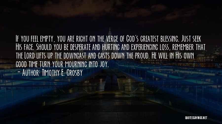 Timothy E. Crosby Quotes: If You Feel Empty, You Are Right On The Verge Of God's Greatest Blessing. Just Seek His Face. Should You