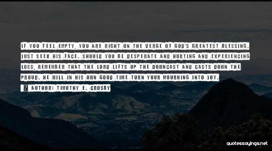 Timothy E. Crosby Quotes: If You Feel Empty, You Are Right On The Verge Of God's Greatest Blessing. Just Seek His Face. Should You