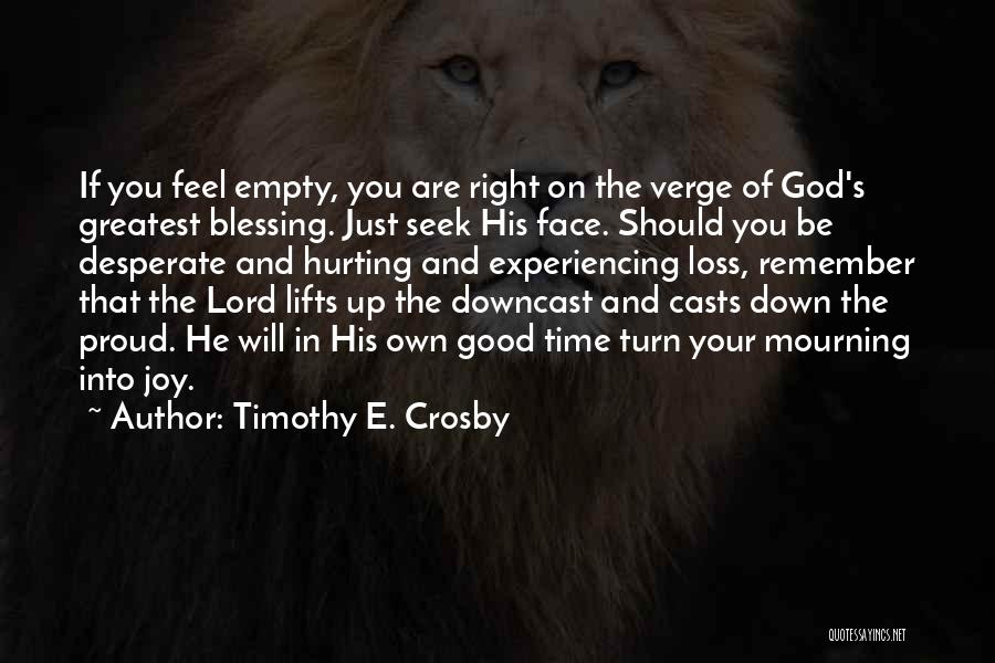 Timothy E. Crosby Quotes: If You Feel Empty, You Are Right On The Verge Of God's Greatest Blessing. Just Seek His Face. Should You