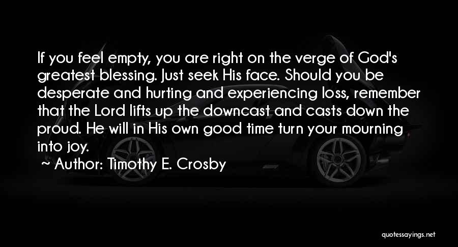 Timothy E. Crosby Quotes: If You Feel Empty, You Are Right On The Verge Of God's Greatest Blessing. Just Seek His Face. Should You