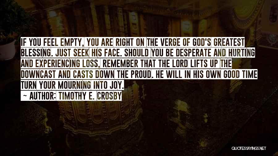 Timothy E. Crosby Quotes: If You Feel Empty, You Are Right On The Verge Of God's Greatest Blessing. Just Seek His Face. Should You
