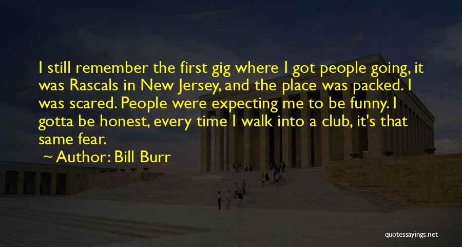 Bill Burr Quotes: I Still Remember The First Gig Where I Got People Going, It Was Rascals In New Jersey, And The Place