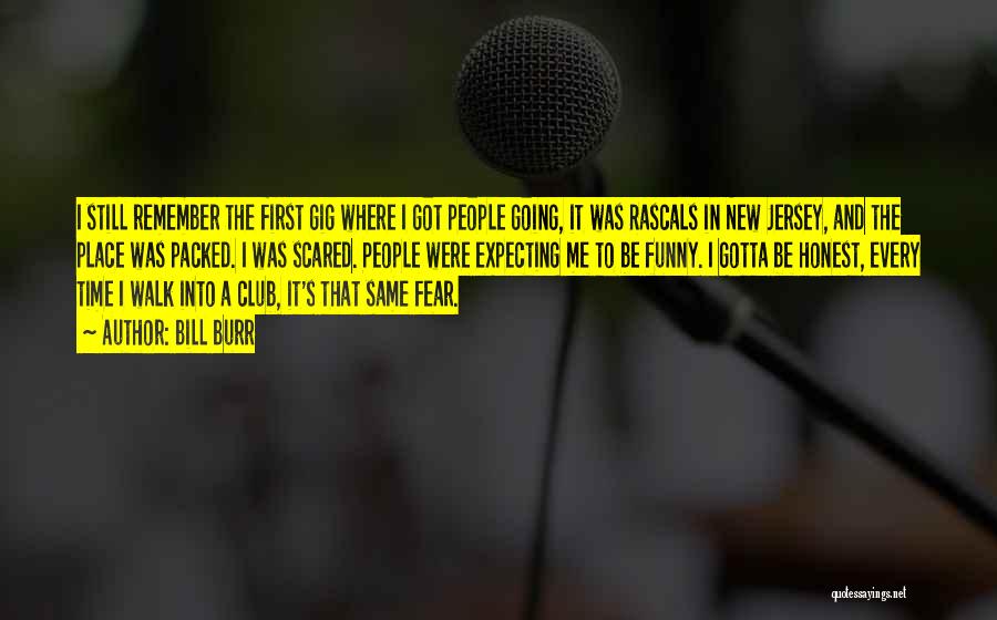 Bill Burr Quotes: I Still Remember The First Gig Where I Got People Going, It Was Rascals In New Jersey, And The Place