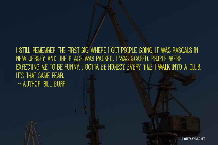 Bill Burr Quotes: I Still Remember The First Gig Where I Got People Going, It Was Rascals In New Jersey, And The Place
