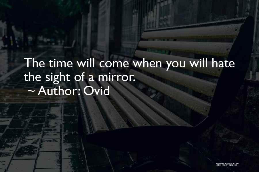 Ovid Quotes: The Time Will Come When You Will Hate The Sight Of A Mirror.