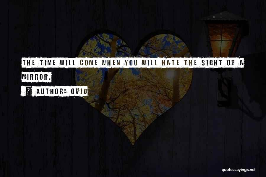 Ovid Quotes: The Time Will Come When You Will Hate The Sight Of A Mirror.