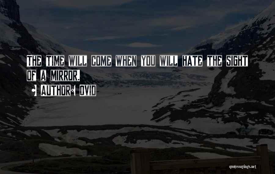 Ovid Quotes: The Time Will Come When You Will Hate The Sight Of A Mirror.