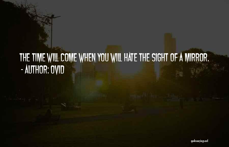 Ovid Quotes: The Time Will Come When You Will Hate The Sight Of A Mirror.