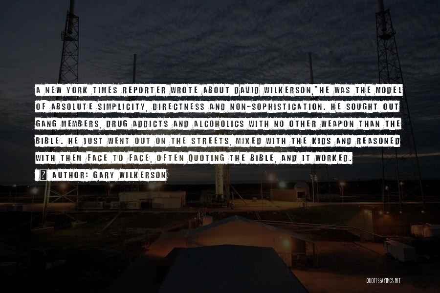 Gary Wilkerson Quotes: A New York Times Reporter Wrote About David Wilkerson,he Was The Model Of Absolute Simplicity, Directness And Non-sophistication. He Sought