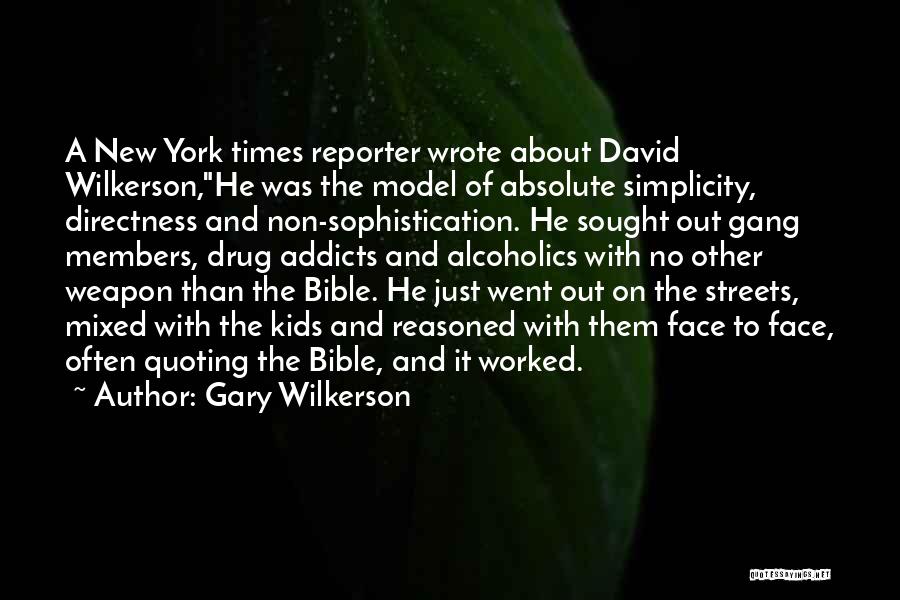 Gary Wilkerson Quotes: A New York Times Reporter Wrote About David Wilkerson,he Was The Model Of Absolute Simplicity, Directness And Non-sophistication. He Sought