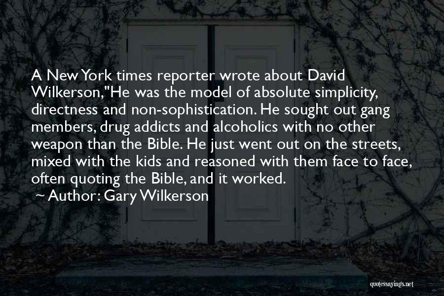 Gary Wilkerson Quotes: A New York Times Reporter Wrote About David Wilkerson,he Was The Model Of Absolute Simplicity, Directness And Non-sophistication. He Sought