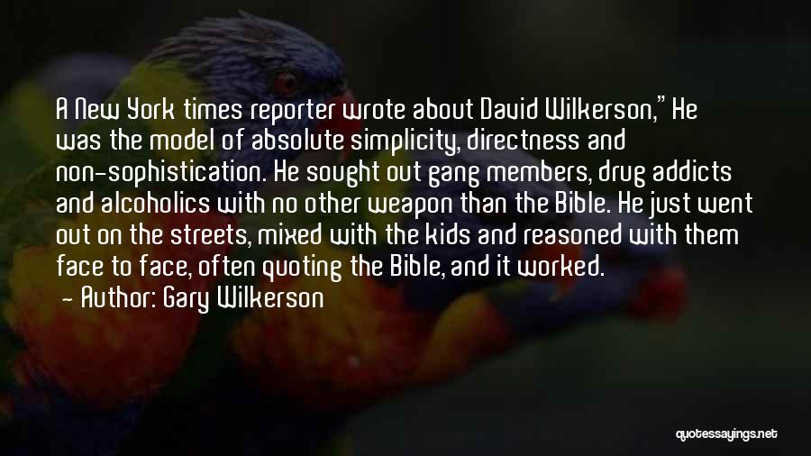 Gary Wilkerson Quotes: A New York Times Reporter Wrote About David Wilkerson,he Was The Model Of Absolute Simplicity, Directness And Non-sophistication. He Sought