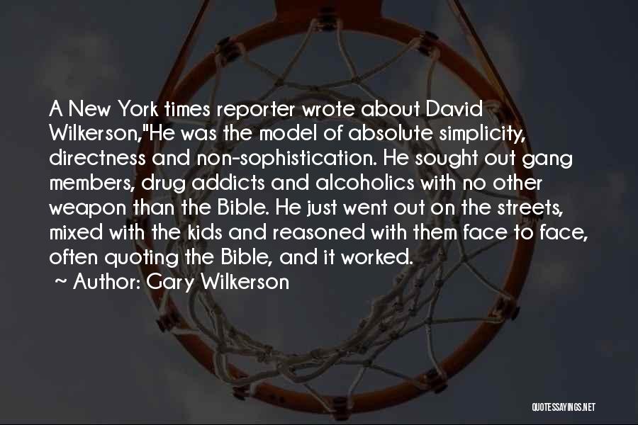 Gary Wilkerson Quotes: A New York Times Reporter Wrote About David Wilkerson,he Was The Model Of Absolute Simplicity, Directness And Non-sophistication. He Sought