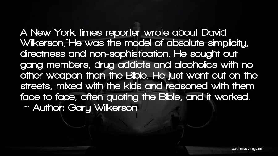 Gary Wilkerson Quotes: A New York Times Reporter Wrote About David Wilkerson,he Was The Model Of Absolute Simplicity, Directness And Non-sophistication. He Sought