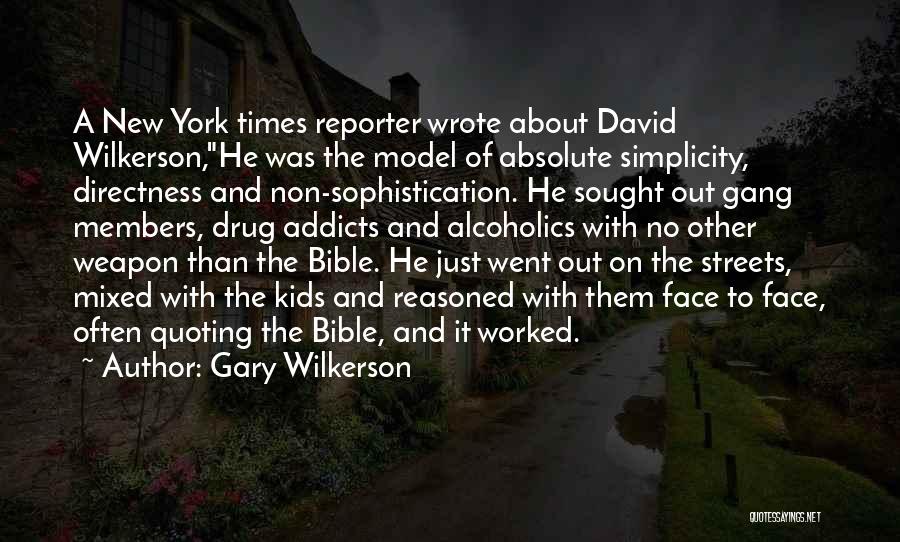 Gary Wilkerson Quotes: A New York Times Reporter Wrote About David Wilkerson,he Was The Model Of Absolute Simplicity, Directness And Non-sophistication. He Sought