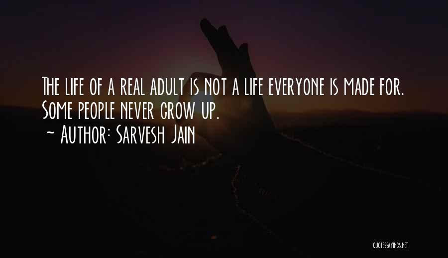 Sarvesh Jain Quotes: The Life Of A Real Adult Is Not A Life Everyone Is Made For. Some People Never Grow Up.