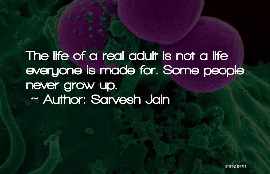 Sarvesh Jain Quotes: The Life Of A Real Adult Is Not A Life Everyone Is Made For. Some People Never Grow Up.