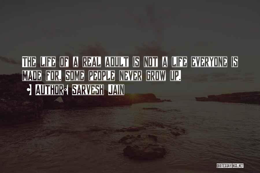 Sarvesh Jain Quotes: The Life Of A Real Adult Is Not A Life Everyone Is Made For. Some People Never Grow Up.