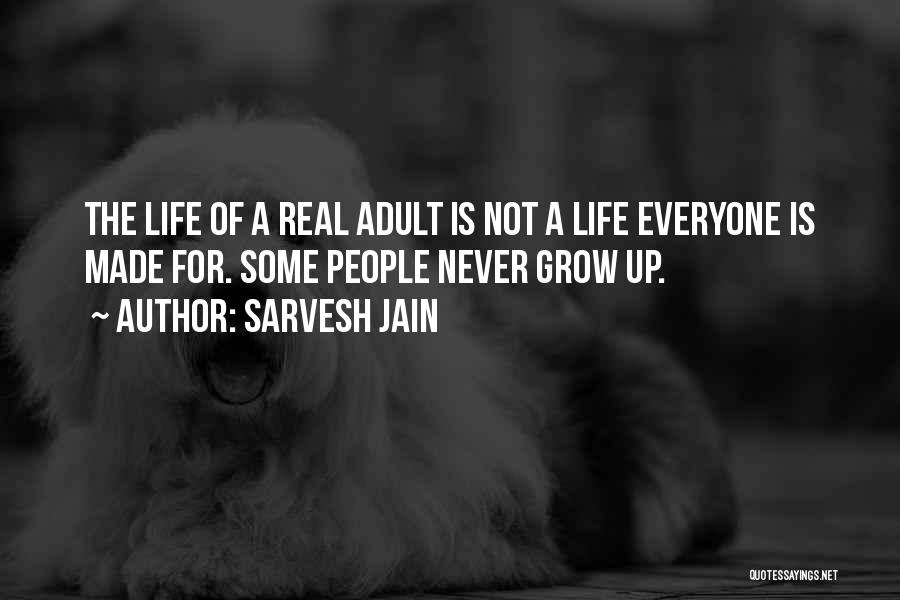 Sarvesh Jain Quotes: The Life Of A Real Adult Is Not A Life Everyone Is Made For. Some People Never Grow Up.