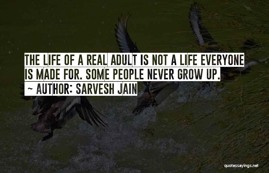 Sarvesh Jain Quotes: The Life Of A Real Adult Is Not A Life Everyone Is Made For. Some People Never Grow Up.