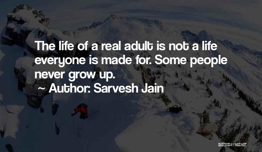 Sarvesh Jain Quotes: The Life Of A Real Adult Is Not A Life Everyone Is Made For. Some People Never Grow Up.