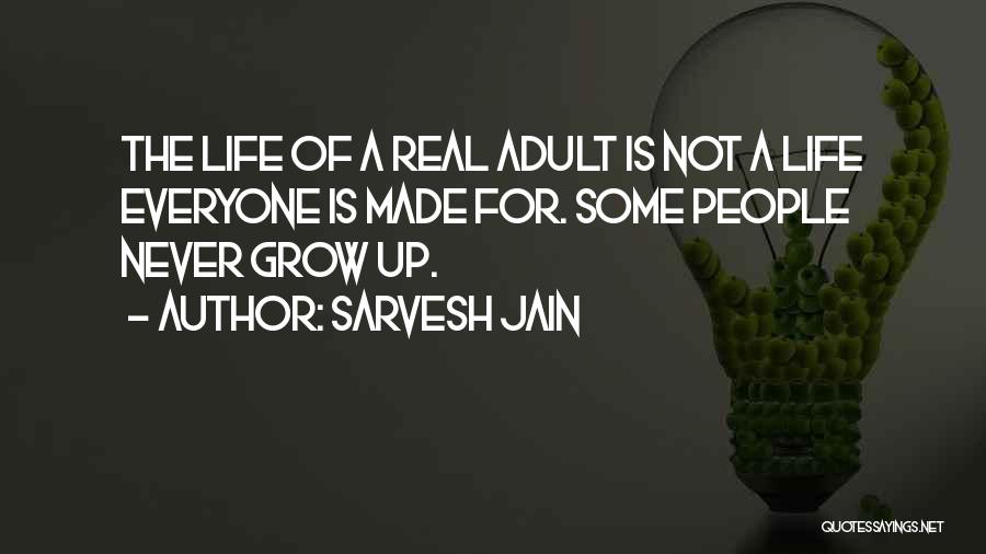 Sarvesh Jain Quotes: The Life Of A Real Adult Is Not A Life Everyone Is Made For. Some People Never Grow Up.