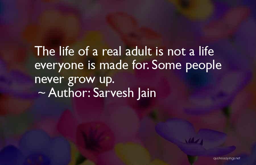 Sarvesh Jain Quotes: The Life Of A Real Adult Is Not A Life Everyone Is Made For. Some People Never Grow Up.