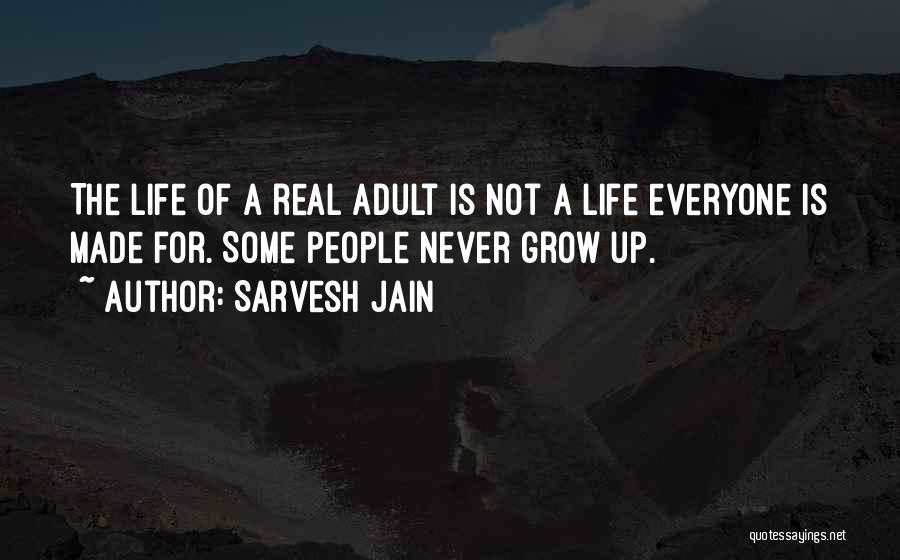 Sarvesh Jain Quotes: The Life Of A Real Adult Is Not A Life Everyone Is Made For. Some People Never Grow Up.