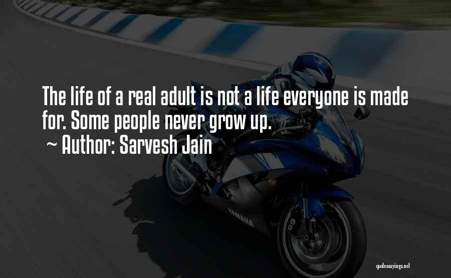 Sarvesh Jain Quotes: The Life Of A Real Adult Is Not A Life Everyone Is Made For. Some People Never Grow Up.