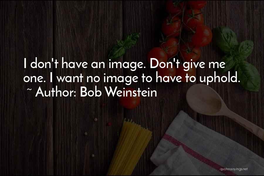 Bob Weinstein Quotes: I Don't Have An Image. Don't Give Me One. I Want No Image To Have To Uphold.