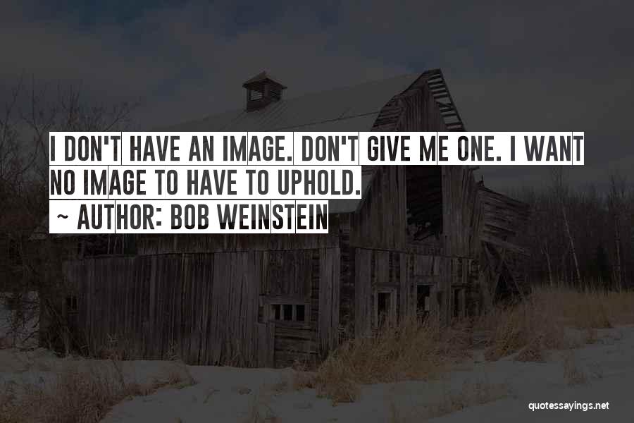 Bob Weinstein Quotes: I Don't Have An Image. Don't Give Me One. I Want No Image To Have To Uphold.