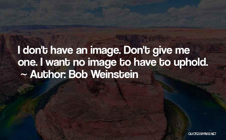 Bob Weinstein Quotes: I Don't Have An Image. Don't Give Me One. I Want No Image To Have To Uphold.