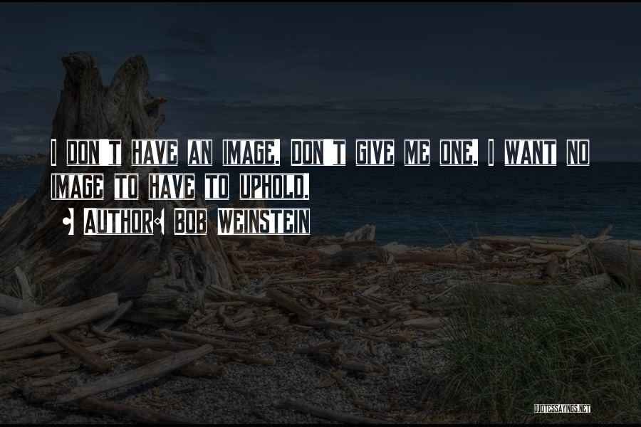 Bob Weinstein Quotes: I Don't Have An Image. Don't Give Me One. I Want No Image To Have To Uphold.