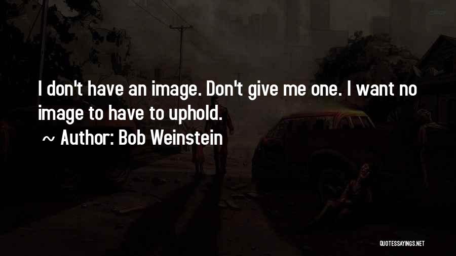 Bob Weinstein Quotes: I Don't Have An Image. Don't Give Me One. I Want No Image To Have To Uphold.