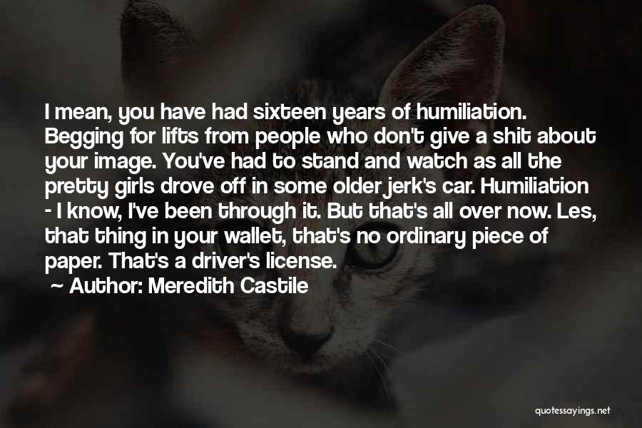 Meredith Castile Quotes: I Mean, You Have Had Sixteen Years Of Humiliation. Begging For Lifts From People Who Don't Give A Shit About