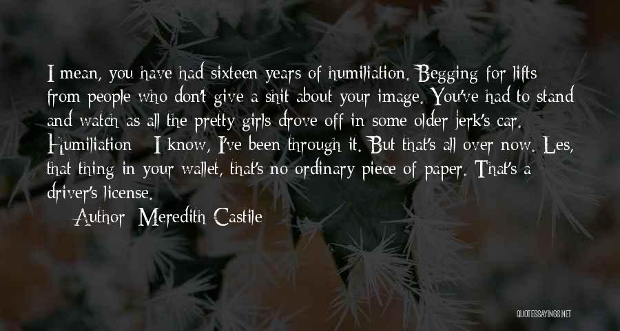Meredith Castile Quotes: I Mean, You Have Had Sixteen Years Of Humiliation. Begging For Lifts From People Who Don't Give A Shit About