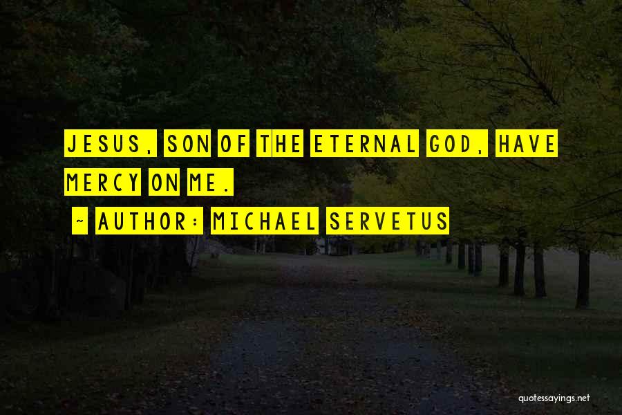 Michael Servetus Quotes: Jesus, Son Of The Eternal God, Have Mercy On Me.