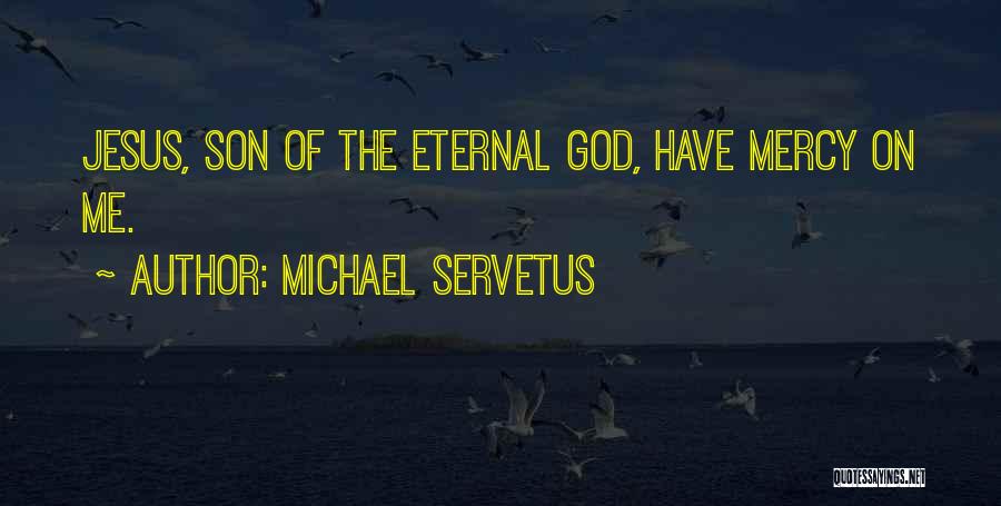 Michael Servetus Quotes: Jesus, Son Of The Eternal God, Have Mercy On Me.