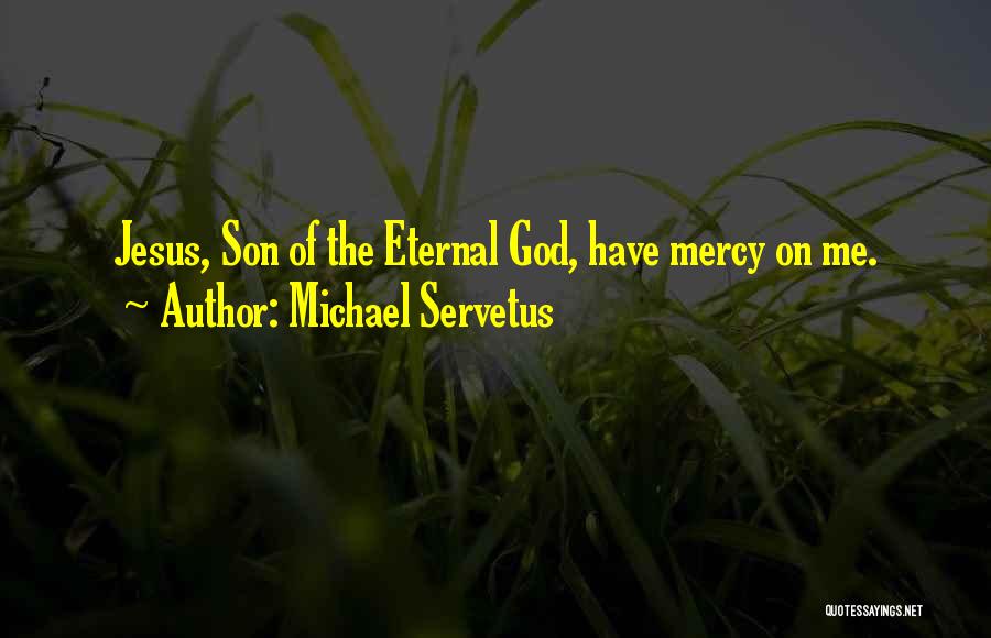 Michael Servetus Quotes: Jesus, Son Of The Eternal God, Have Mercy On Me.