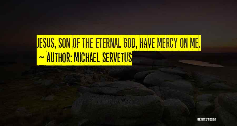 Michael Servetus Quotes: Jesus, Son Of The Eternal God, Have Mercy On Me.